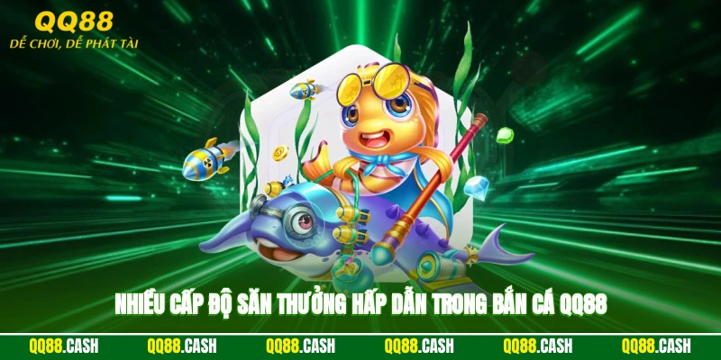 Nhiều cấp độ săn thưởng hấp dẫn trong bắn cá QQ88