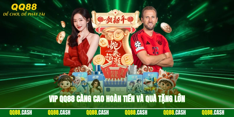VIP QQ88 càng cao, hoàn tiền và quà tặng lớn